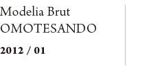  Modelia Brut OMOTESANDO　2012/01